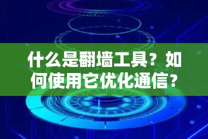 什么是翻墙工具？如何使用它优化通信？