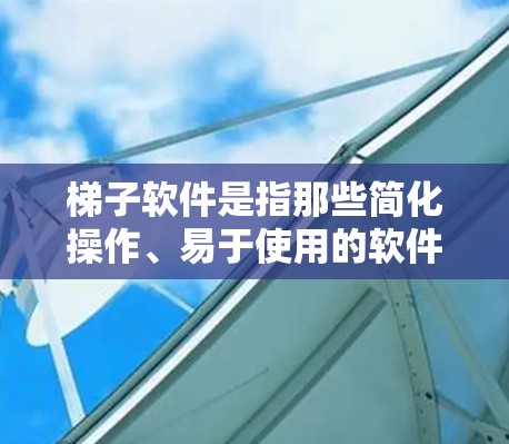 梯子软件是指那些简化操作、易于使用的软件工具,专为快速上手而设计的软件。它们通常适用于普通用户或需要快速解决问题的场景,而并不一定具备专业级的功能。以下是一些常见的梯子软件及其特点 梯子软件是指那些简化操作、易于使用的软件工具,专为快速上手而设计的软件。它们通常适用于普通用户或需要快速解决问题的场景,而并不一定具备专业级的功能。以下是一些常见的梯子软件及其特点