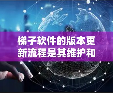 梯子软件的版本更新流程是其维护和更新过程中的一部分，以下是详细的步骤说明