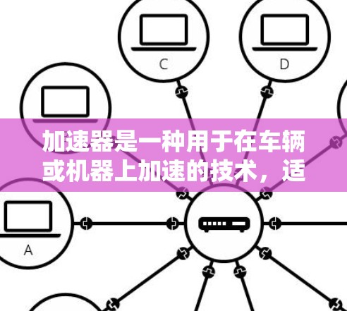 加速器是一种用于在车辆或机器上加速的技术，适用于灵活调整速度、提高驾驶灵活性和优化性能的场景。以下是对加速器使用技巧的详细总结