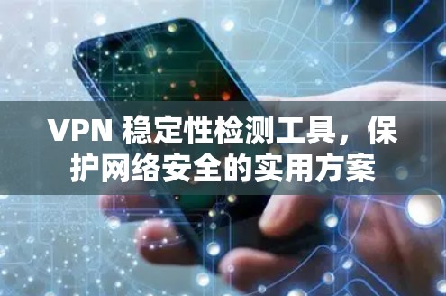 VPN 稳定性检测工具,保护网络安全的实用方案 VPN 稳定性检测工具,保护网络安全的实用方案