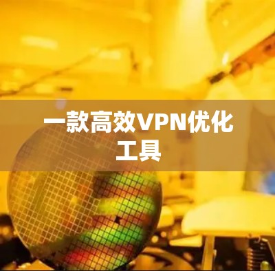 一款高效VPN优化工具 一款高效VPN优化工具