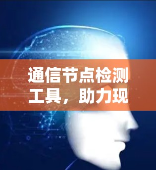 通信节点检测工具,助力现代通信的高效与安全 通信节点检测工具,助力现代通信的高效与安全