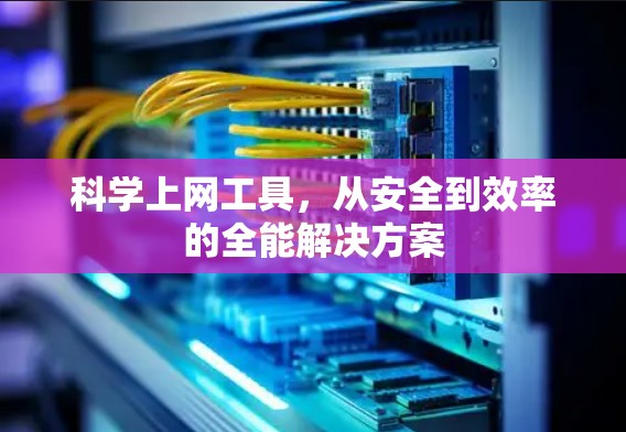 科学上网工具，从安全到效率的全能解决方案