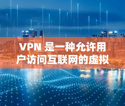 VPN 是一种允许用户访问互联网的虚拟网络，通过使用软件来实现虚拟连接。以下是使用 Andriod VPN 下载和安装的步骤