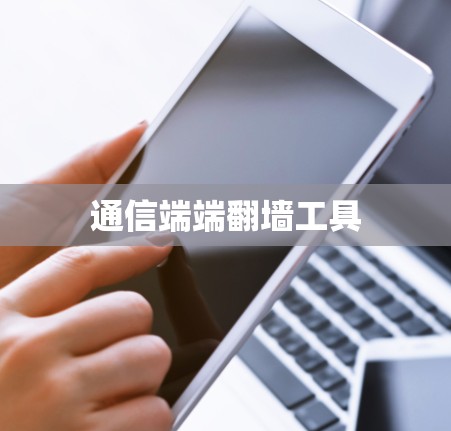通信端端翻墙工具 通信端端翻墙工具