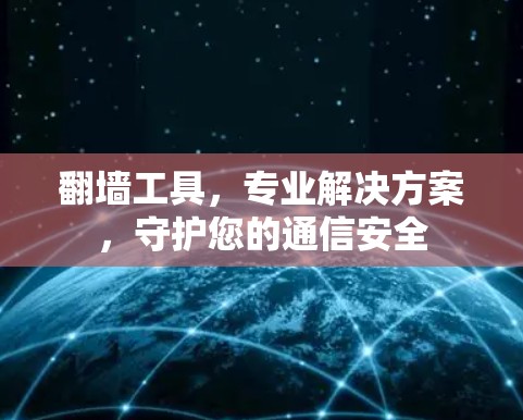 翻墙工具,专业解决方案,守护您的通信安全 翻墙工具,专业解决方案,守护您的通信安全