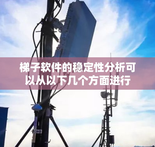 梯子软件的稳定性分析可以从以下几个方面进行 梯子软件的稳定性分析可以从以下几个方面进行