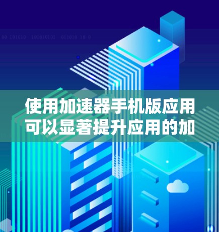 使用加速器手机版应用可以显著提升应用的加载速度,使用户在使用时更加高效。以下是使用加速器的详细步骤和建议 使用加速器手机版应用可以显著提升应用的加载速度,使用户在使用时更加高效。以下是使用加速器的详细步骤和建议