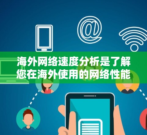 海外网络速度分析是了解您在海外使用的网络性能的重要工具。以下是一些关键点和分析 海外网络速度分析是了解您在海外使用的网络性能的重要工具。以下是一些关键点和分析