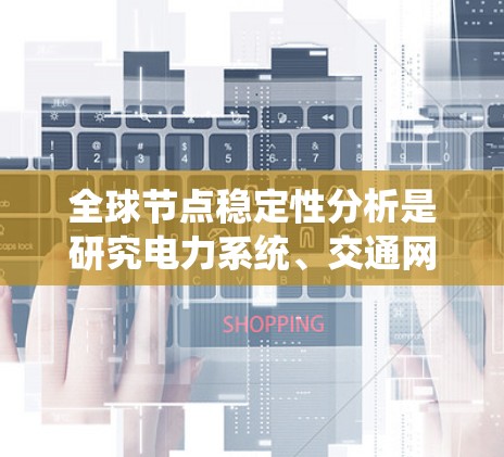 全球节点稳定性分析是研究电力系统、交通网络等复杂系统在节点运行时的稳定性问题。以下是该领域的主要内容和分析方法 全球节点稳定性分析是研究电力系统、交通网络等复杂系统在节点运行时的稳定性问题。以下是该领域的主要内容和分析方法