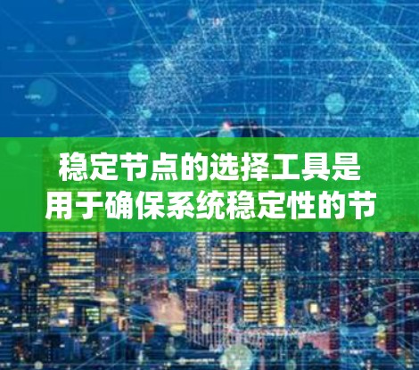 稳定节点的选择工具是用于确保系统稳定性的节点管理工具。以下是对这些工具的详细总结