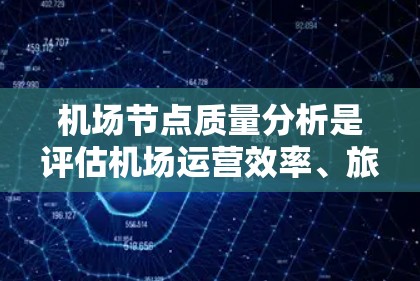 机场节点质量分析是评估机场运营效率、旅客体验以及运营成本的重要指标。以下是对机场节点质量的分析框架和指标 机场节点质量分析是评估机场运营效率、旅客体验以及运营成本的重要指标。以下是对机场节点质量的分析框架和指标