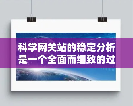 科学网关站的稳定分析是一个全面而细致的过程,涉及多个方面,旨在确保科学计算中的网络环境稳定。以下是对科学网关站稳定性的详细分析 科学网关站的稳定分析是一个全面而细致的过程,涉及多个方面,旨在确保科学计算中的网络环境稳定。以下是对科学网关站稳定性的详细分析