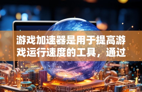 游戏加速器是用于提高游戏运行速度的工具,通过预加载预先加载资源和预加载文件,提升游戏运行效率。以下是对游戏加速器性能分析的详细总结 游戏加速器是用于提高游戏运行速度的工具,通过预加载预先加载资源和预加载文件,提升游戏运行效率。以下是对游戏加速器性能分析的详细总结