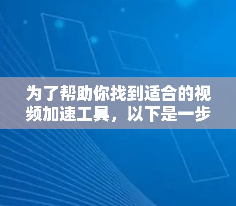 为了帮助你找到适合的视频加速工具,以下是一步步的建议 为了帮助你找到适合的视频加速工具,以下是一步步的建议