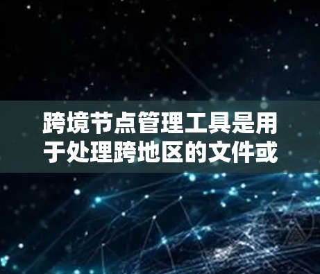 跨境节点管理工具是用于处理跨地区的文件或数据传输和管理的软件或服务。它们支持文件同步、存储、访问控制、版本控制等操作,广泛应用于国际化的协作和共享场景。以下是对这些工具的详细分析 跨境节点管理工具是用于处理跨地区的文件或数据传输和管理的软件或服务。它们支持文件同步、存储、访问控制、版本控制等操作,广泛应用于国际化的协作和共享场景。以下是对这些工具的详细分析