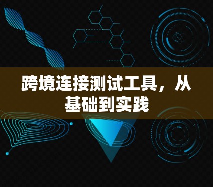 跨境连接测试工具,从基础到实践 跨境连接测试工具,从基础到实践