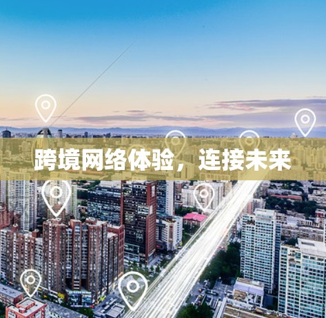 跨境网络体验,连接未来 跨境网络体验,连接未来
