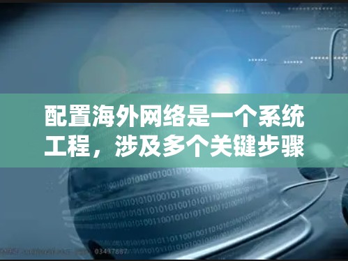 配置海外网络是一个系统工程，涉及多个关键步骤和细节，以下是详细的指南