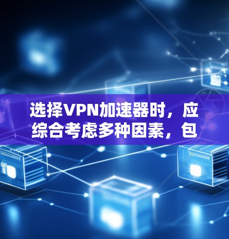 选择VPN加速器时，应综合考虑多种因素，包括安全性、速度、适用地区、推荐网站、是否推荐过、安全等级以及适用的具体需求。以下是一步步的建议