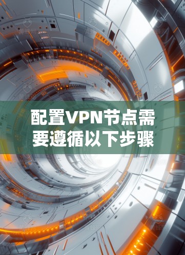 配置VPN节点需要遵循以下步骤,以确保其稳定运行和安全 配置VPN节点需要遵循以下步骤,以确保其稳定运行和安全