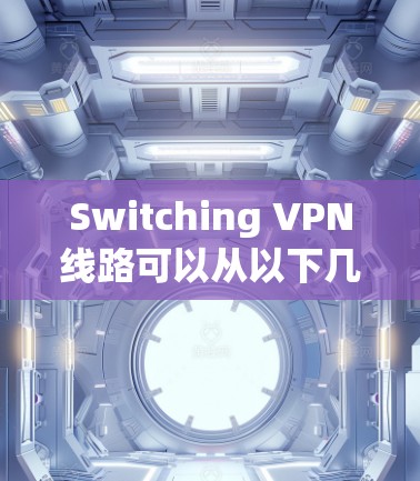 Switching VPN线路可以从以下几个方面进行操作