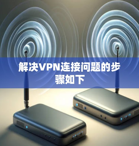 解决VPN连接问题的步骤如下 解决VPN连接问题的步骤如下