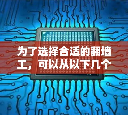 为了选择合适的翻墙工，可以从以下几个方面综合考虑