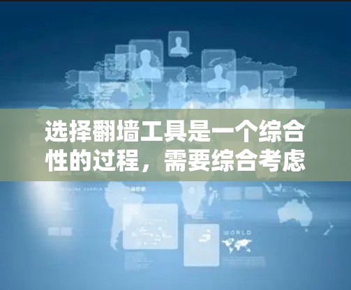选择翻墙工具是一个综合性的过程，需要综合考虑多个因素。以下是一步步的建议
