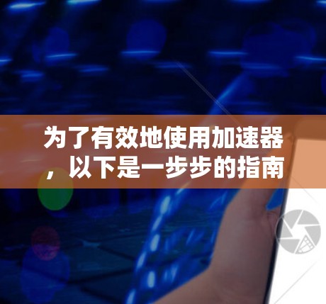 为了有效地使用加速器,以下是一步步的指南 为了有效地使用加速器,以下是一步步的指南