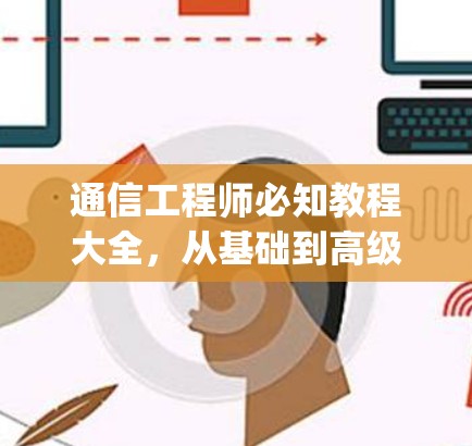 通信工程师必知教程大全,从基础到高级,Everything You Need to Know! 通信工程师必知教程大全,从基础到高级,Everything You Need to Know!