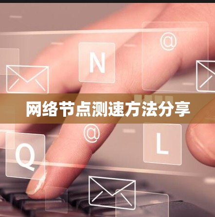 网络节点测速方法分享 网络节点测速方法分享