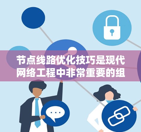 节点线路优化技巧是现代网络工程中非常重要的组成部分,它直接影响到网络的性能、可靠性以及经济成本。以下是一些系统的优化技巧,帮助你在优化节点线路时取得更好的效果 节点线路优化技巧是现代网络工程中非常重要的组成部分,它直接影响到网络的性能、可靠性以及经济成本。以下是一些系统的优化技巧,帮助你在优化节点线路时取得更好的效果