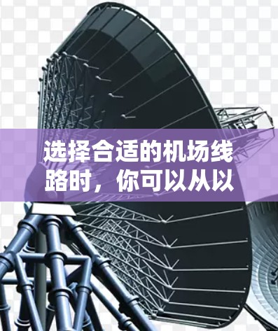 选择合适的机场线路时,你可以从以下几个方面进行综合考虑 选择合适的机场线路时,你可以从以下几个方面进行综合考虑