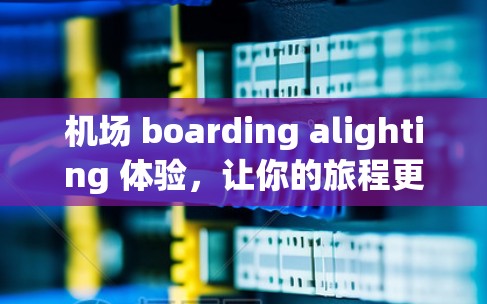 机场 boarding alighting 体验,让你的旅程更便捷! 机场 boarding alighting 体验,让你的旅程更便捷!
