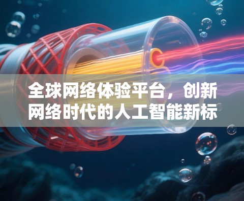 全球网络体验平台，创新网络时代的人工智能新标杆
