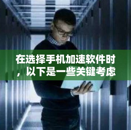 在选择手机加速软件时,以下是一些关键考虑的因素 在选择手机加速软件时,以下是一些关键考虑的因素