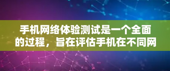 手机网络体验测试是一个全面的过程，旨在评估手机在不同网络环境下的性能。以下是详细的步骤和方法，帮助你更好地测试手机的网络体验