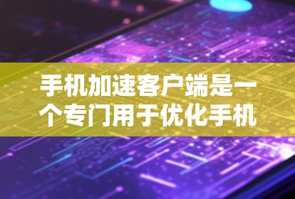 手机加速客户端是一个专门用于优化手机性能的第三方应用。以下是使用手机加速客户端的具体步骤 手机加速客户端是一个专门用于优化手机性能的第三方应用。以下是使用手机加速客户端的具体步骤