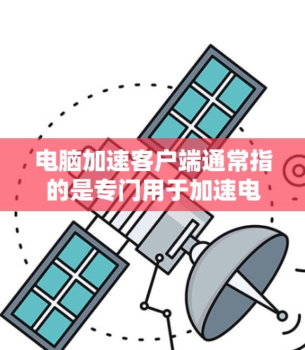 电脑加速客户端通常指的是专门用于加速电脑运行的客户端软件或工具。这些工具旨在优化电脑的运行速度,提升用户体验。以下是一些常见的电脑加速客户端软件及其功能 电脑加速客户端通常指的是专门用于加速电脑运行的客户端软件或工具。这些工具旨在优化电脑的运行速度,提升用户体验。以下是一些常见的电脑加速客户端软件及其功能