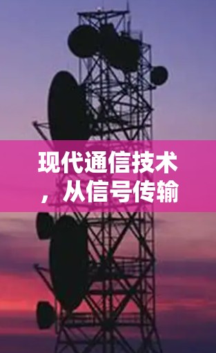 现代通信技术,从信号传输到网络安全,VPN如何帮助我们跨越地理限制 现代通信技术,从信号传输到网络安全,VPN如何帮助我们跨越地理限制