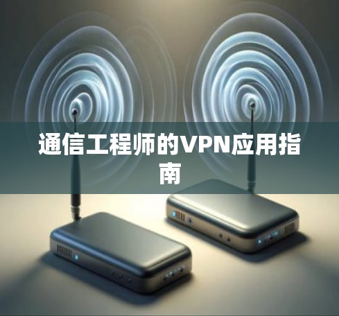 通信工程师的VPN应用指南 通信工程师的VPN应用指南