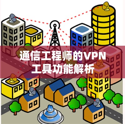 通信工程师的VPN工具功能解析 通信工程师的VPN工具功能解析