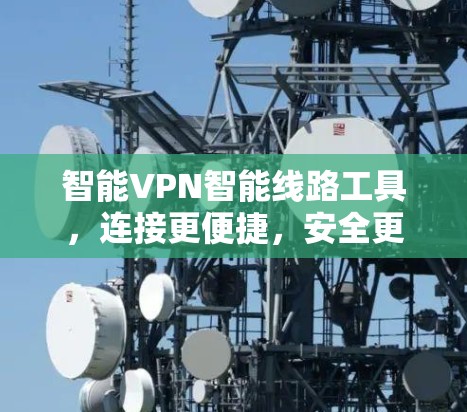智能VPN智能线路工具，连接更便捷，安全更可靠！