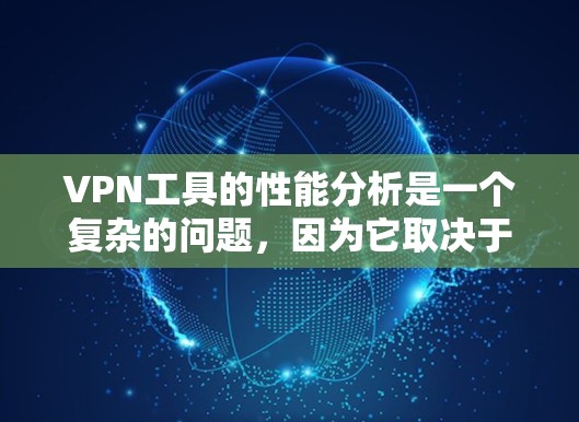 VPN工具的性能分析是一个复杂的问题,因为它取决于多种因素,包括服务器的性能、用户端的资源、VPN协议的稳定性以及工具本身的优化设计。以下是对VPN工具性能的分析 VPN工具的性能分析是一个复杂的问题,因为它取决于多种因素,包括服务器的性能、用户端的资源、VPN协议的稳定性以及工具本身的优化设计。以下是对VPN工具性能的分析