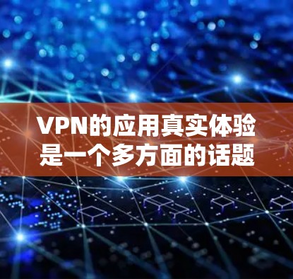 VPN的应用真实体验是一个多方面的话题,涉及技术、安全、用户使用、风险评估等多个方面。以下是对 VPN 应用真实体验的综合总结和建议 VPN的应用真实体验是一个多方面的话题,涉及技术、安全、用户使用、风险评估等多个方面。以下是对 VPN 应用真实体验的综合总结和建议