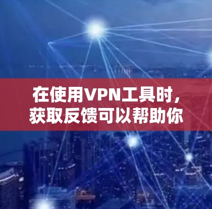 在使用VPN工具时,获取反馈可以帮助你更好地了解自己的使用情况、安全风险、兼容性问题以及账户安全等。以下是一些支持用户获取反馈的渠道和方式 在使用VPN工具时,获取反馈可以帮助你更好地了解自己的使用情况、安全风险、兼容性问题以及账户安全等。以下是一些支持用户获取反馈的渠道和方式