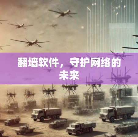 翻墙软件,守护网络的未来 翻墙软件,守护网络的未来