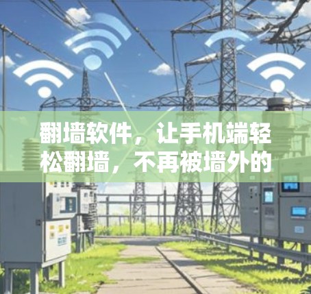 翻墙软件,让手机端轻松翻墙,不再被墙外的恶意软件困扰! 翻墙软件,让手机端轻松翻墙,不再被墙外的恶意软件困扰!